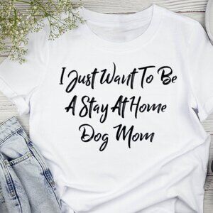 I Just Want To Be Stay At Home Dog Mom Shirt, Funny Dog Mom Shirt